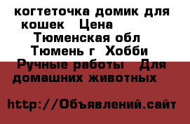 когтеточка-домик для кошек › Цена ­ 2 400 - Тюменская обл., Тюмень г. Хобби. Ручные работы » Для домашних животных   